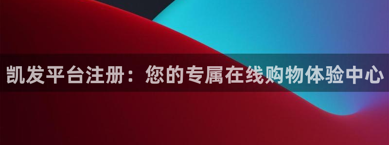 www.卧龙娱乐体育.com：凯发平台注册：您的专属在线购物体验中心