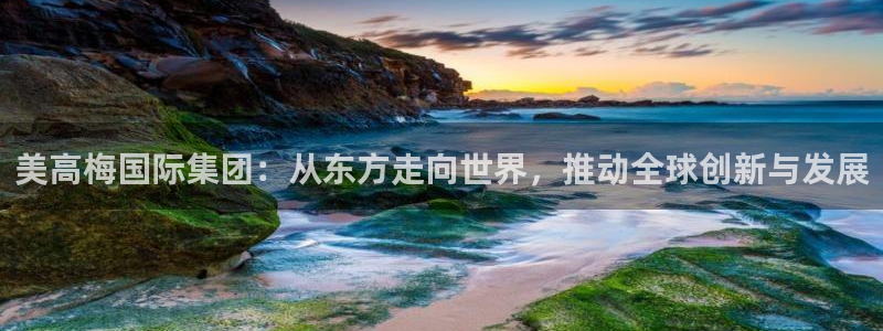 卧龙娱乐k：美高梅国际集团：从东方走向世界，推动全球创新与发展