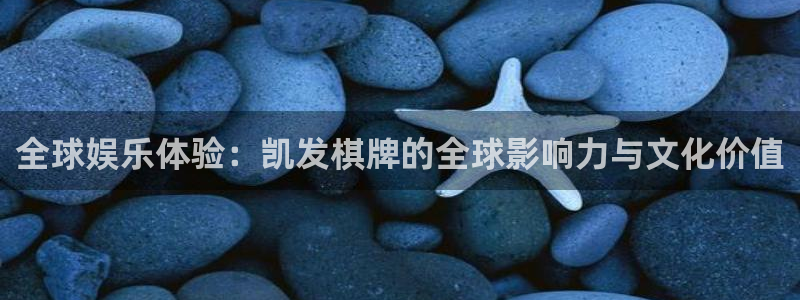 卧龙娱乐2注册：全球娱乐体验：凯发棋牌的全球影响力与文化价值
