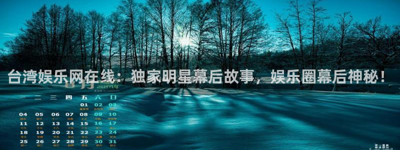 卧龙娱乐平台在线开户：台湾娱乐网在线：独家明星幕后故事，娱乐圈幕后神秘！