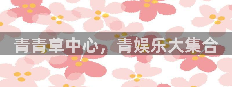 卧龙娱乐体育2：青青草中心，青娱乐大集合