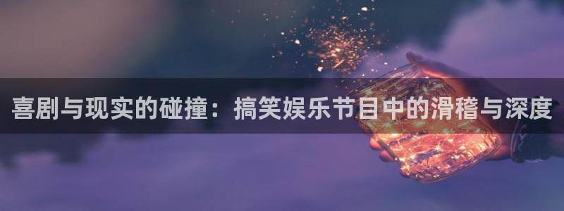 卧龙娱乐体育代理：喜剧与现实的碰撞：搞笑娱乐节目中的滑稽与深度