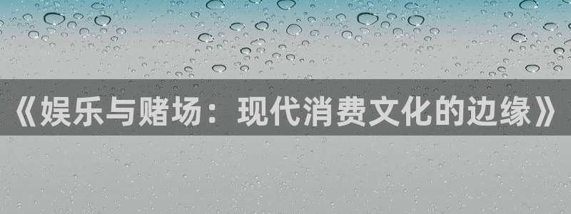 卧龙娱乐官网：《娱乐与赌场：现代消费文化的边缘》