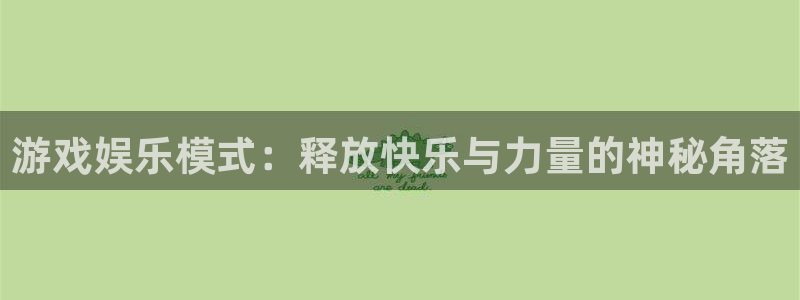 卧龙娱乐体育和杏耀是哪个公司的：游戏娱乐模式：释放快乐与力量的神秘角落