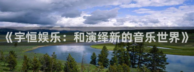 卧龙娱乐官网入口：《宇恒娱乐：和演绎新的音乐世界》