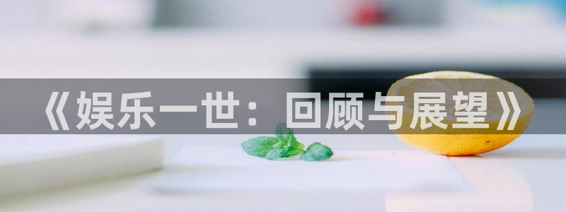www.卧龙娱乐体育.com：《娱乐一世：回顾与展望》