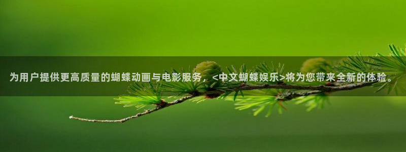 卧龙娱乐体育注册：为用户提供更高质量的蝴蝶动画与电影服务，<中文蝴蝶娱乐>将为您带来全新的体验。