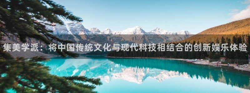 卧龙娱乐2注册：集美学派：将中国传统文化与现代科技相结合的创新娱乐体验