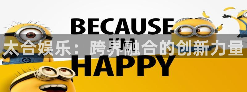 卧龙娱乐体育官网注册：太合娱乐：跨界融合的创新力量