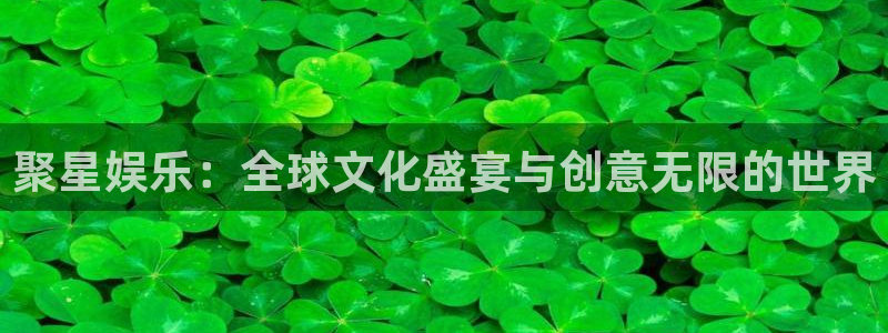 卧龙娱乐f平台注册：聚星娱乐：全球文化盛宴与创意无限的世界