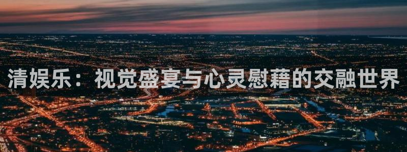 卧龙娱乐集团总部：清娱乐：视觉盛宴与心灵慰藉的交融世界