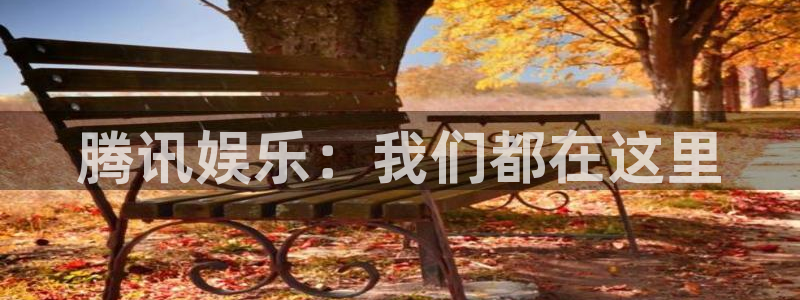 卧龙娱乐平台在线开户：腾讯娱乐：我们都在这里