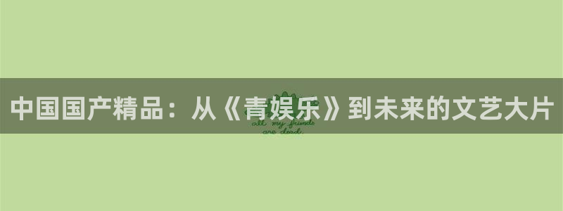 卧龙娱乐2官网：中国国产精品：从《青娱乐》到未来的文艺大片